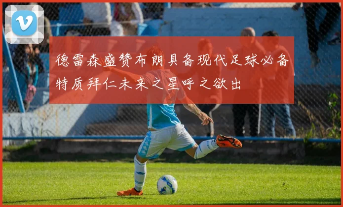 德雷森盛赞布朗具备现代足球必备特质拜仁未来之星呼之欲出