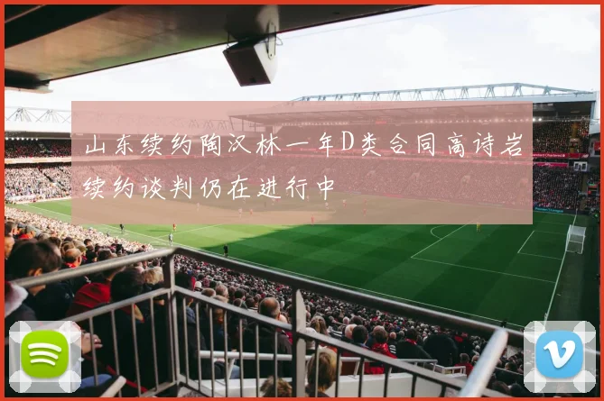 山东续约陶汉林一年D类合同高诗岩续约谈判仍在进行中