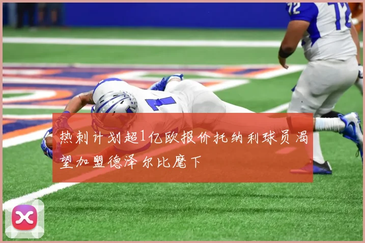 热刺计划超1亿欧报价托纳利球员渴望加盟德泽尔比麾下