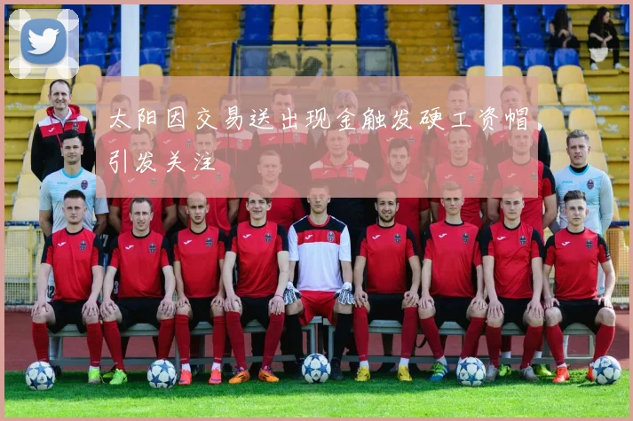 太阳因交易送出现金触发硬工资帽引发关注