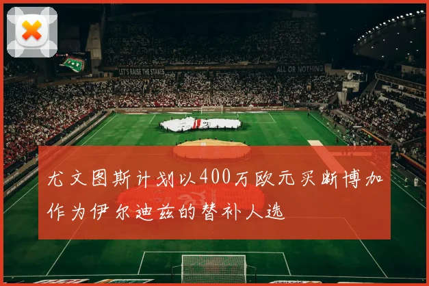尤文图斯计划以400万欧元买断博加作为伊尔迪兹的替补人选