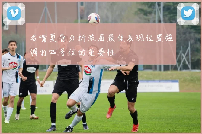 名嘴夏普分析浓眉最佳表现位置强调打四号位的重要性