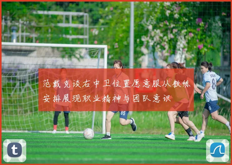 范戴克谈右中卫位置愿意服从教练安排展现职业精神与团队意识