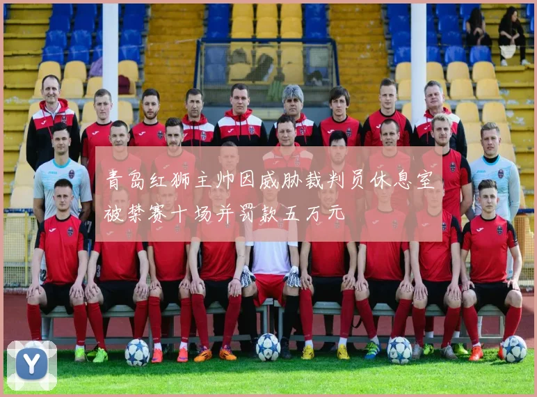 青岛红狮主帅因威胁裁判员休息室被禁赛十场并罚款五万元