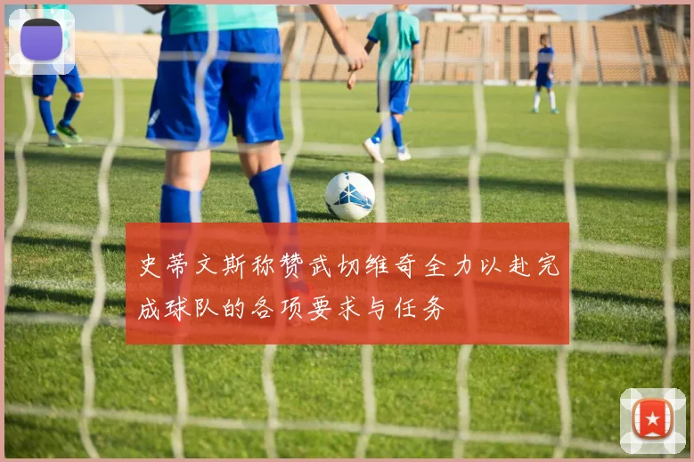 史蒂文斯称赞武切维奇全力以赴完成球队的各项要求与任务